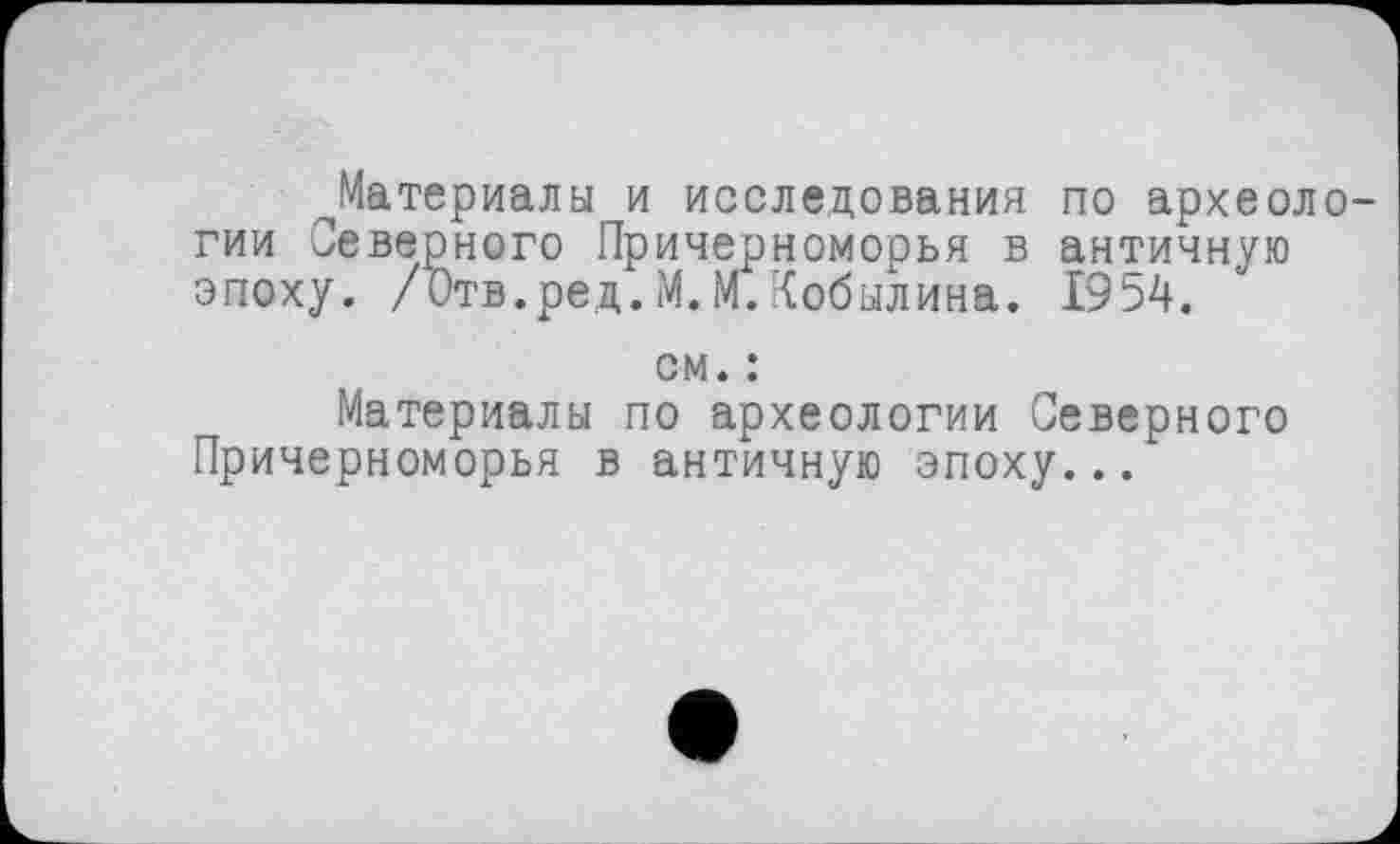 ﻿^Материалы и исследования по археологии Северного Причерноморья в античную эпоху. /Отв.ред.М.М.Кобылина. 19^4.
см. :
Материалы по археологии Северного Причерноморья в античную эпоху...